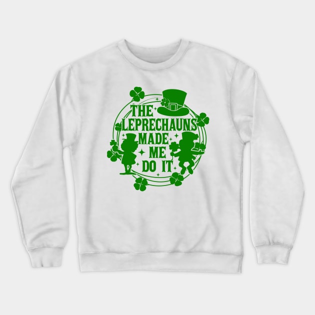 St Patricks Day, The Leprechauns Made Me Do It, Shamrock, Clover, Lucky, Irish Crewneck Sweatshirt by artbyhintze